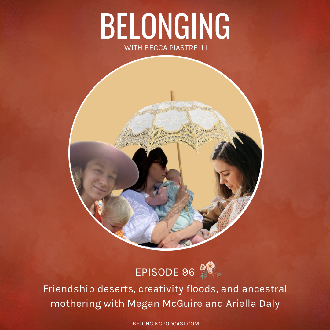Episode #96: Friendship deserts, creativity floods, and ancestral mothering with Megan McGuire and Ariella Daly