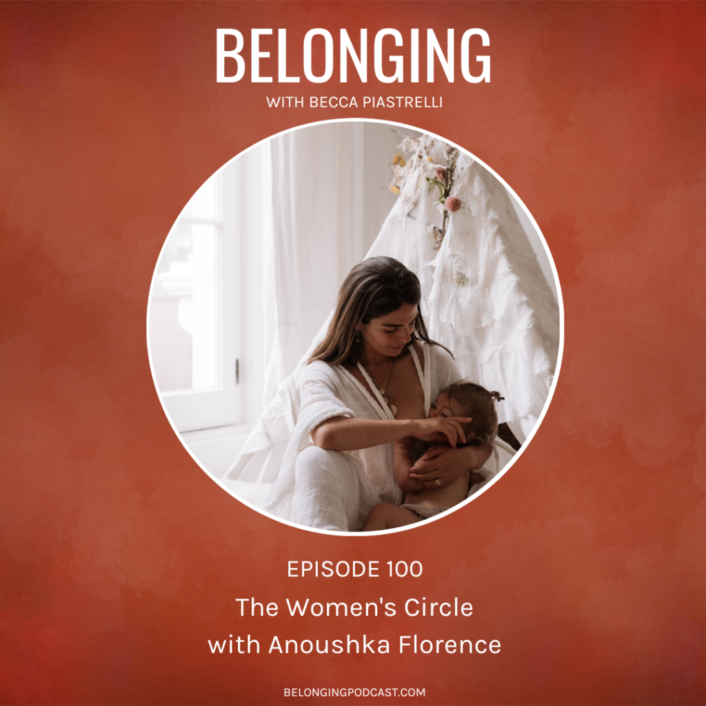 Episode #100: The Women’s Circle with Anoushka Florence | Becca Piastrelli