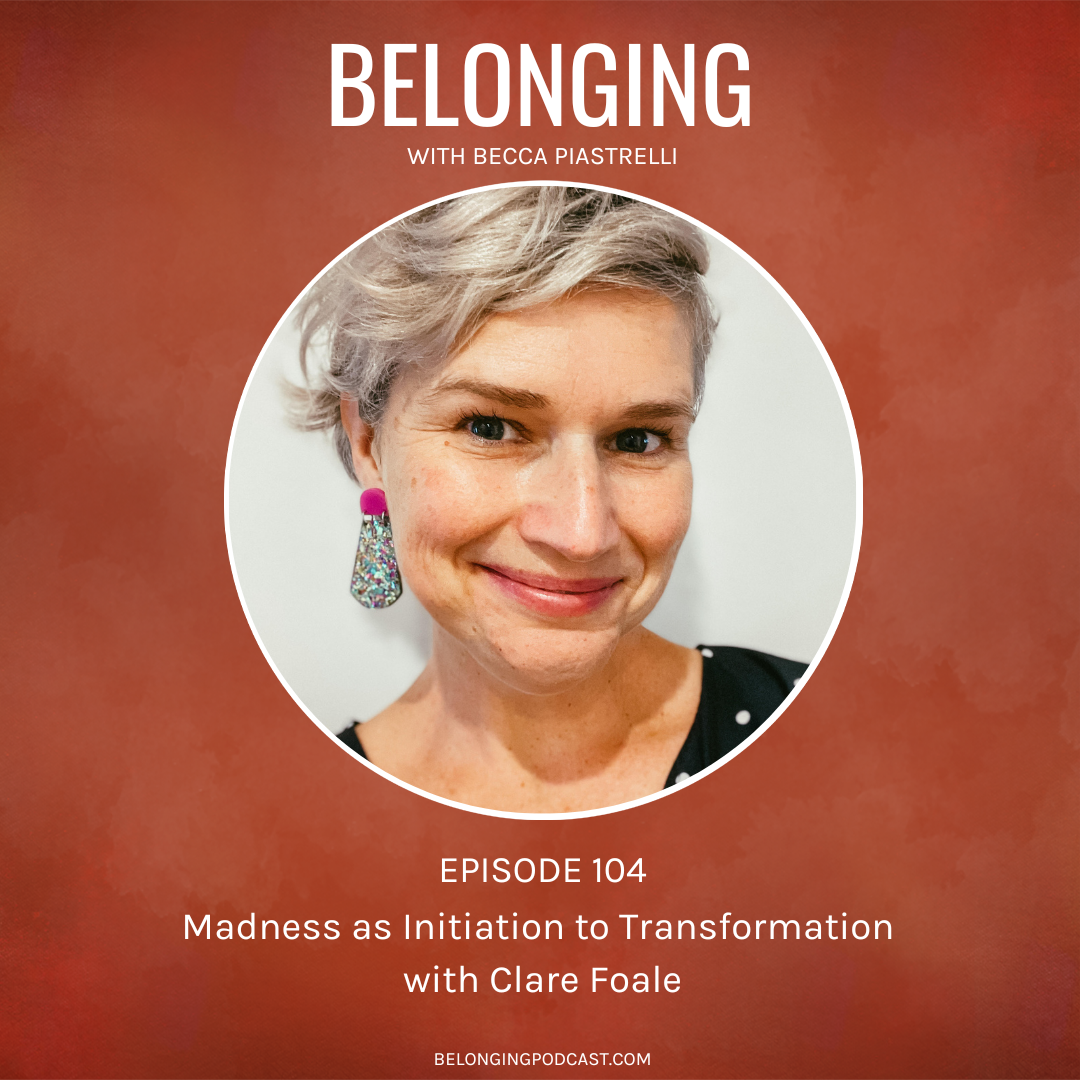 Episode #104: Madness as Initiation to Transformation with Clare Foale